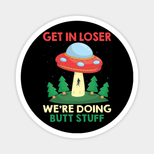 Funny UFO Quote Get In Loser We're Doing Butt Stuff Magnet